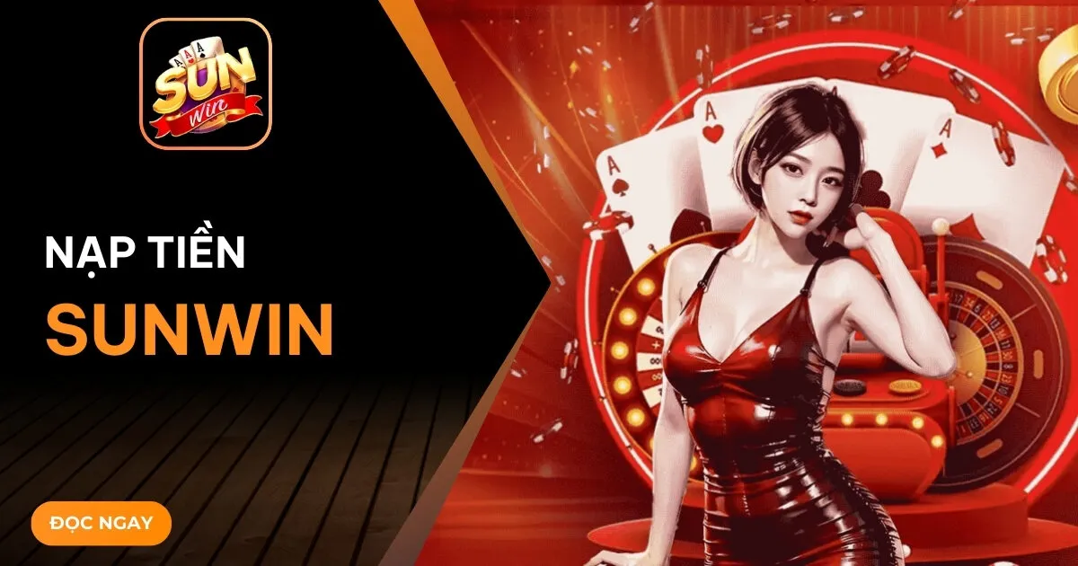 Nạp tiền Sunwin - Giải pháp giao dịch an toàn và tối ưu nguồn vốn 2026