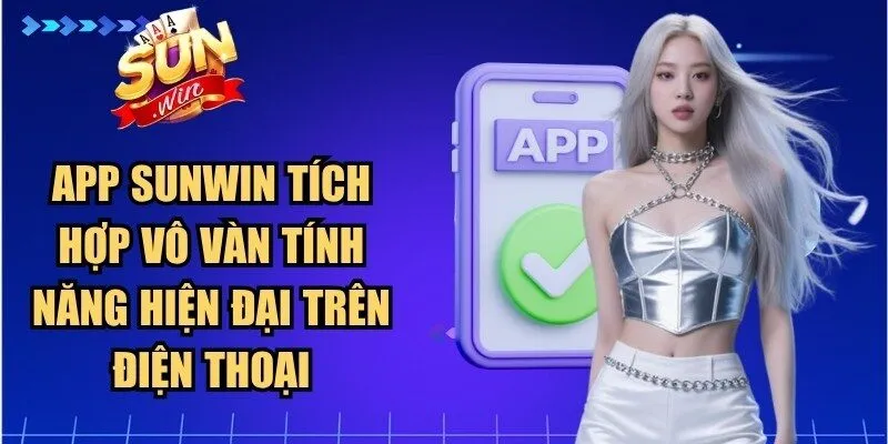 App Sunwin tích hợp vô vàn tính năng hiện đại trên điện thoại