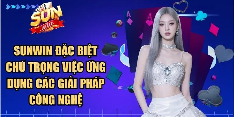 Sunwin đặc biệt chú trọng việc ứng dụng các giải pháp công nghệ