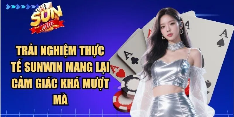 Trải nghiệm thực tế Sunwin mang lại cảm giác khá mượt mà
