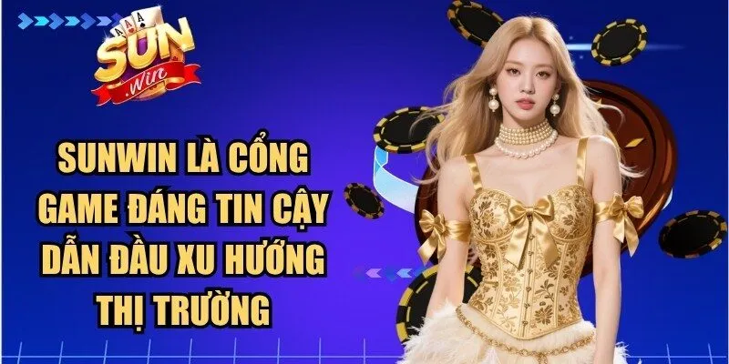 Sunwin là cổng game đáng tin cậy dẫn đầu xu hướng thị trường